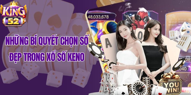 Những bí quyết chọn số đẹp trong xổ số Keno King52