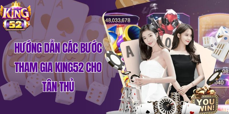 Hướng dẫn các bước tham gia King52 cho tân thủ