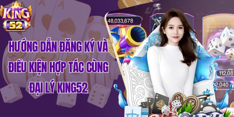 Hướng dẫn đăng ký và điều kiện hợp tác cùng King52 