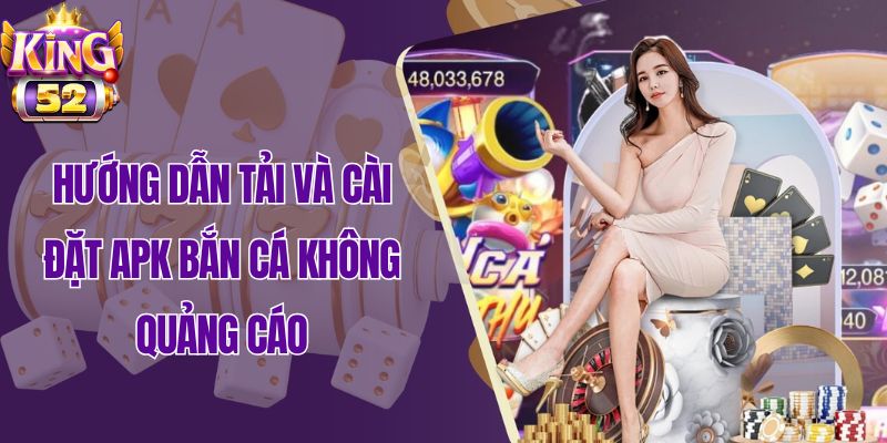 Hướng dẫn tải và cài đặt APK bắn cá không quảng cáo