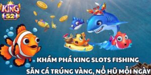 King Slots – Game Bắn Cá Hot, Chinh Phục Vương Quốc Thưởng!