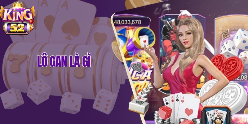 Lô Gan Là Gì? Khái Niệm Và Cách Bắt Hiệu Quả Tại King52