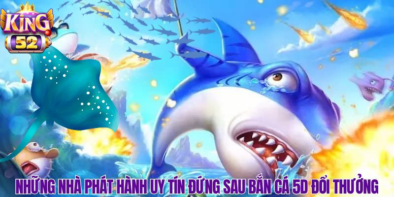 Ai là “ông lớn” đứng sau các tựa game bắn cá 5D đổi thưởng hot nhất?