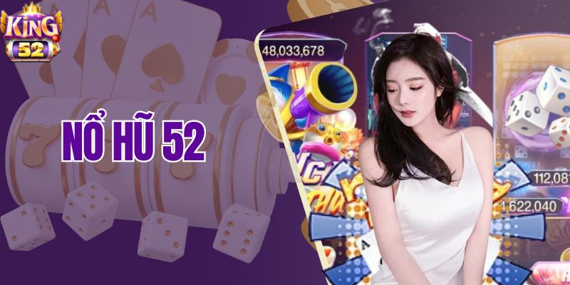 Nổ Hũ 52 – Trò Chơi Giải Trí Kiếm Tiền Thật Không Thể Bỏ Qua