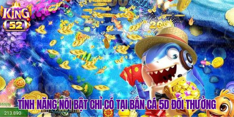 Khám phá những điểm khác biệt chỉ có ở bắn cá 5D đổi thưởng